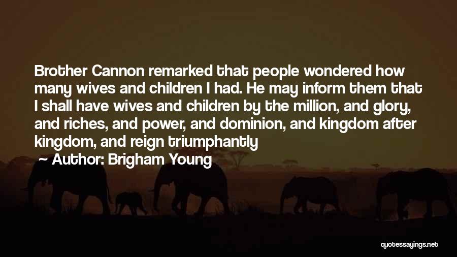 Brigham Young Quotes: Brother Cannon Remarked That People Wondered How Many Wives And Children I Had. He May Inform Them That I Shall