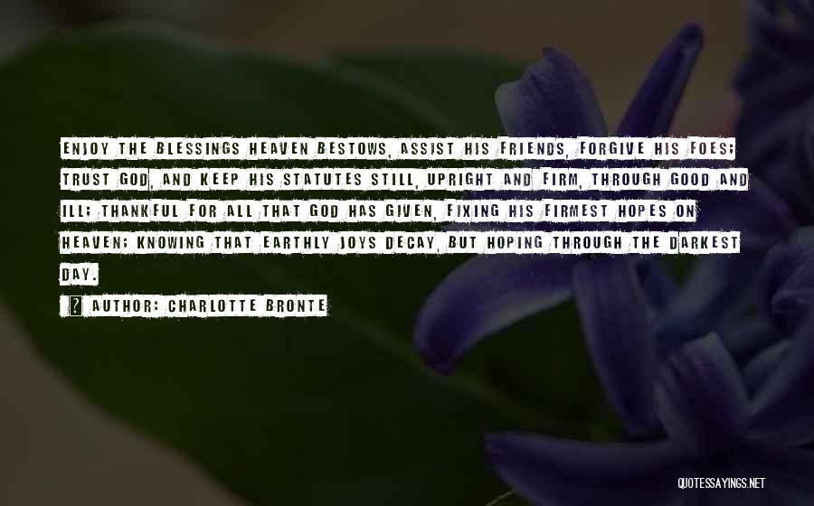 Charlotte Bronte Quotes: Enjoy The Blessings Heaven Bestows, Assist His Friends, Forgive His Foes; Trust God, And Keep His Statutes Still, Upright And