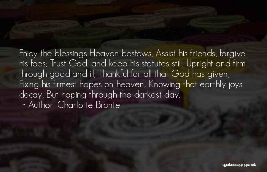 Charlotte Bronte Quotes: Enjoy The Blessings Heaven Bestows, Assist His Friends, Forgive His Foes; Trust God, And Keep His Statutes Still, Upright And