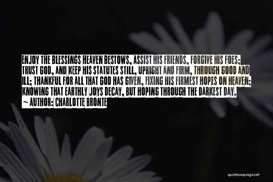 Charlotte Bronte Quotes: Enjoy The Blessings Heaven Bestows, Assist His Friends, Forgive His Foes; Trust God, And Keep His Statutes Still, Upright And