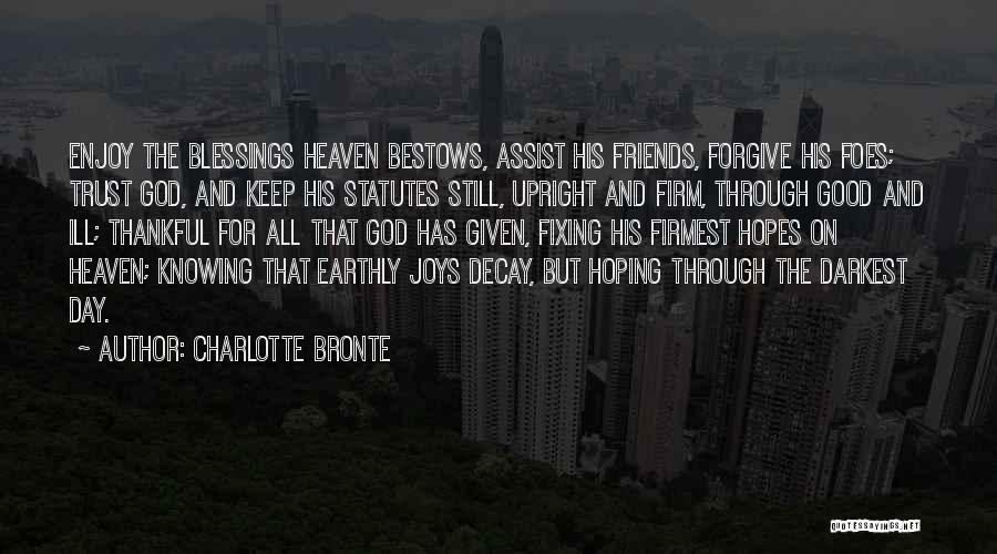 Charlotte Bronte Quotes: Enjoy The Blessings Heaven Bestows, Assist His Friends, Forgive His Foes; Trust God, And Keep His Statutes Still, Upright And