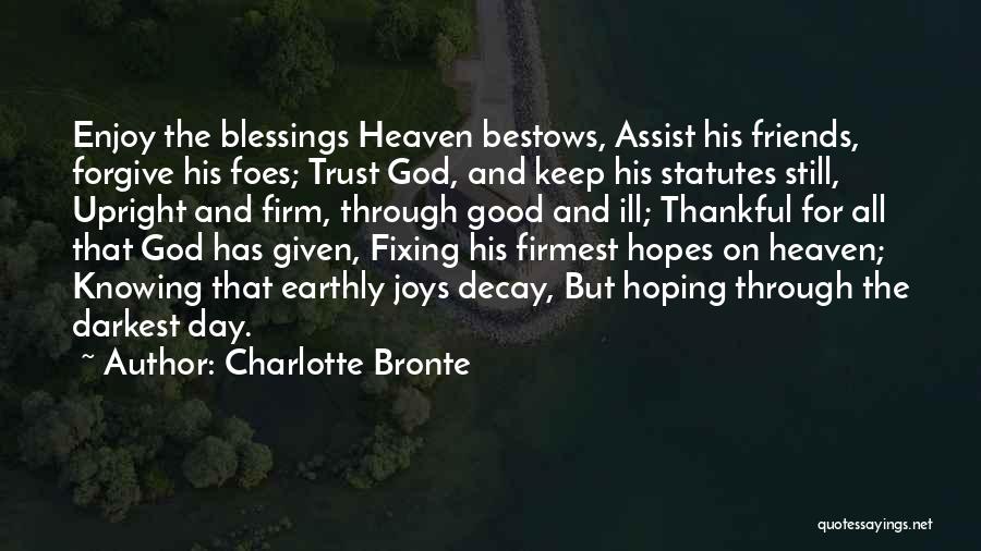 Charlotte Bronte Quotes: Enjoy The Blessings Heaven Bestows, Assist His Friends, Forgive His Foes; Trust God, And Keep His Statutes Still, Upright And