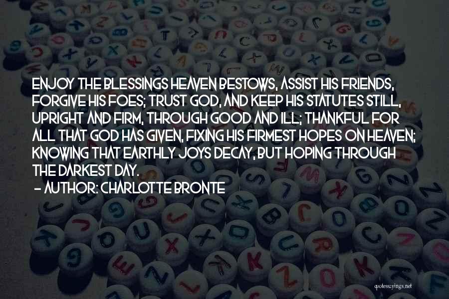 Charlotte Bronte Quotes: Enjoy The Blessings Heaven Bestows, Assist His Friends, Forgive His Foes; Trust God, And Keep His Statutes Still, Upright And