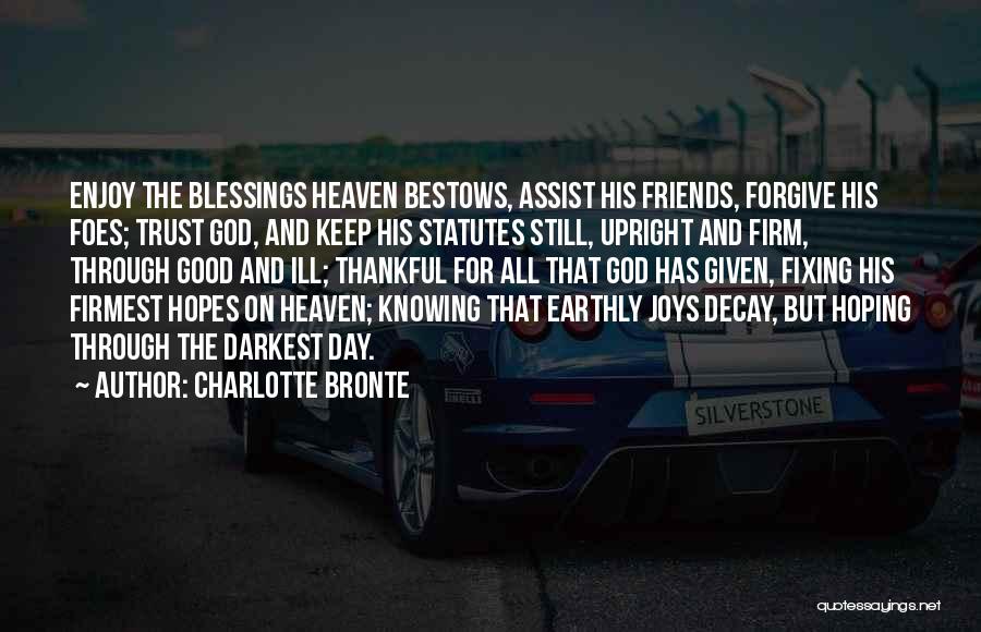 Charlotte Bronte Quotes: Enjoy The Blessings Heaven Bestows, Assist His Friends, Forgive His Foes; Trust God, And Keep His Statutes Still, Upright And