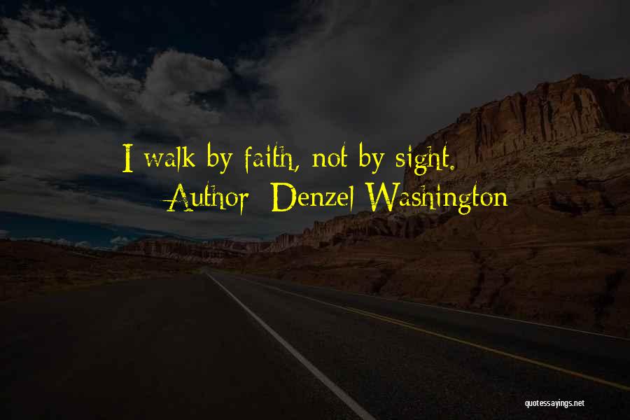 Denzel Washington Quotes: I Walk By Faith, Not By Sight.