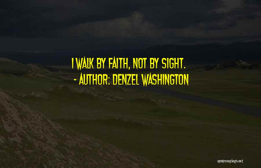Denzel Washington Quotes: I Walk By Faith, Not By Sight.