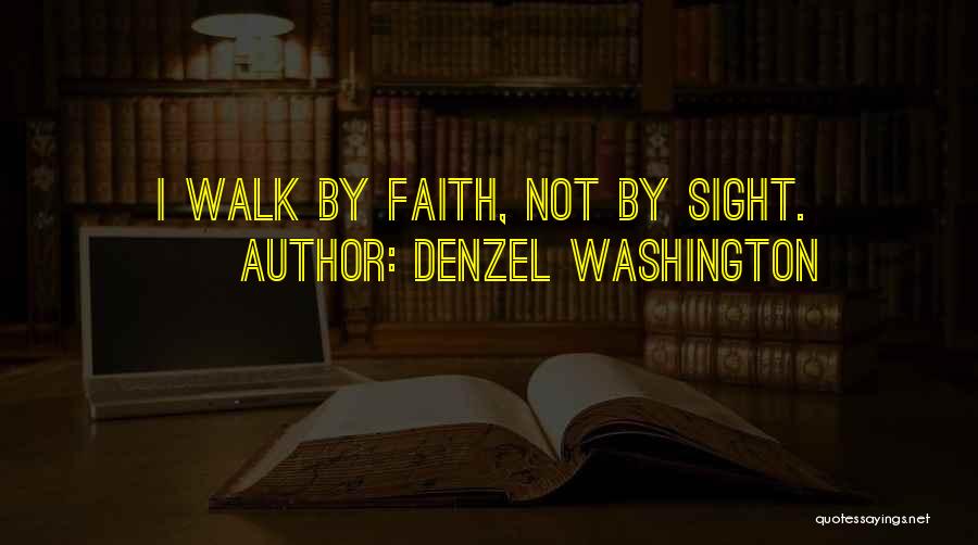 Denzel Washington Quotes: I Walk By Faith, Not By Sight.