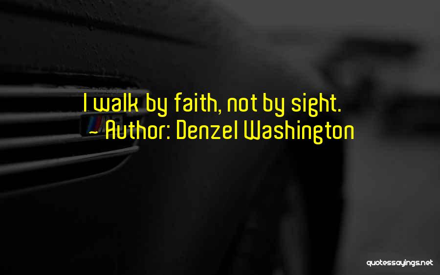 Denzel Washington Quotes: I Walk By Faith, Not By Sight.