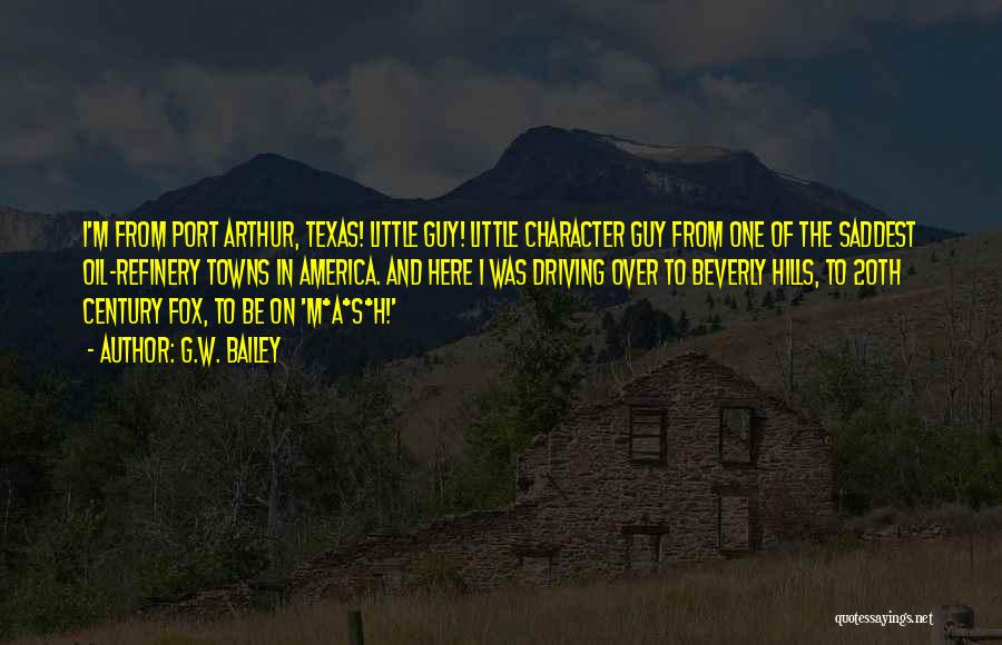 G.W. Bailey Quotes: I'm From Port Arthur, Texas! Little Guy! Little Character Guy From One Of The Saddest Oil-refinery Towns In America. And