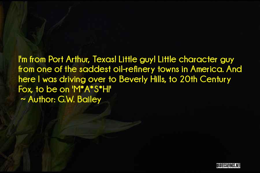 G.W. Bailey Quotes: I'm From Port Arthur, Texas! Little Guy! Little Character Guy From One Of The Saddest Oil-refinery Towns In America. And