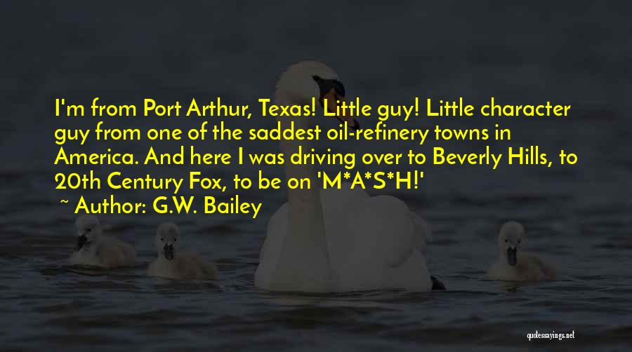 G.W. Bailey Quotes: I'm From Port Arthur, Texas! Little Guy! Little Character Guy From One Of The Saddest Oil-refinery Towns In America. And