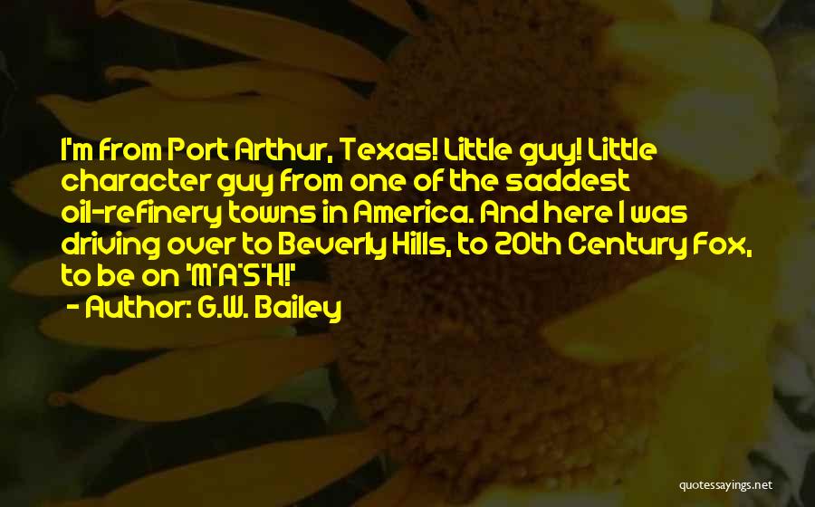 G.W. Bailey Quotes: I'm From Port Arthur, Texas! Little Guy! Little Character Guy From One Of The Saddest Oil-refinery Towns In America. And