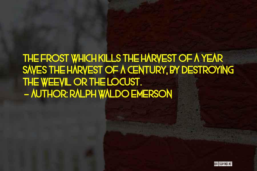 Ralph Waldo Emerson Quotes: The Frost Which Kills The Harvest Of A Year Saves The Harvest Of A Century, By Destroying The Weevil Or