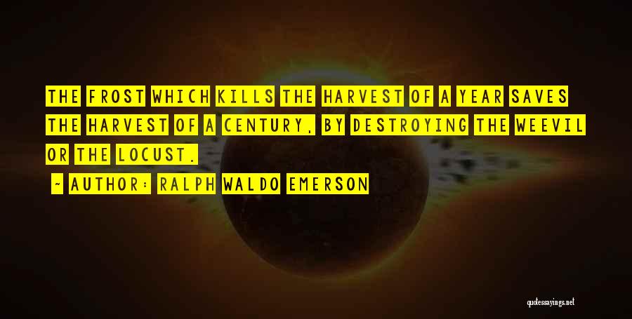 Ralph Waldo Emerson Quotes: The Frost Which Kills The Harvest Of A Year Saves The Harvest Of A Century, By Destroying The Weevil Or