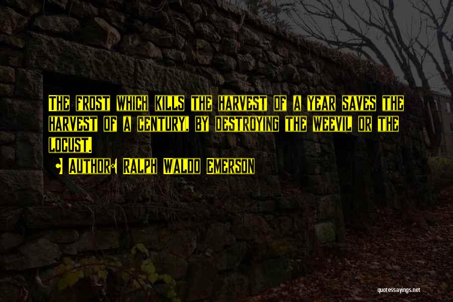 Ralph Waldo Emerson Quotes: The Frost Which Kills The Harvest Of A Year Saves The Harvest Of A Century, By Destroying The Weevil Or