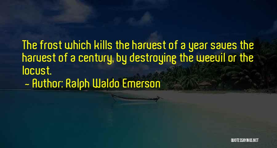 Ralph Waldo Emerson Quotes: The Frost Which Kills The Harvest Of A Year Saves The Harvest Of A Century, By Destroying The Weevil Or