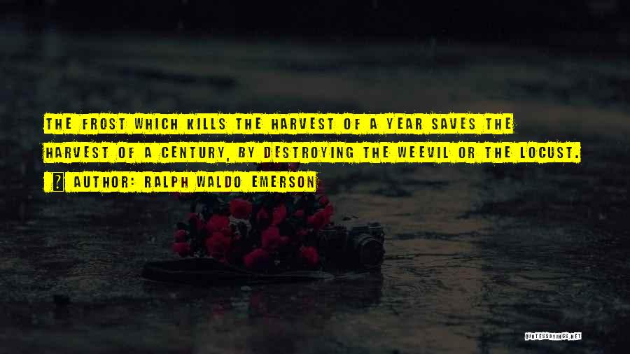Ralph Waldo Emerson Quotes: The Frost Which Kills The Harvest Of A Year Saves The Harvest Of A Century, By Destroying The Weevil Or