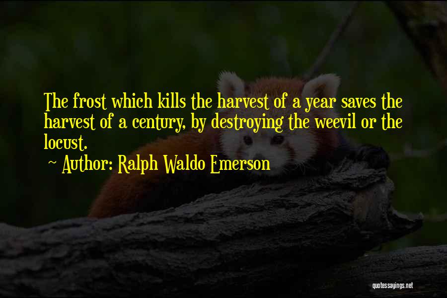Ralph Waldo Emerson Quotes: The Frost Which Kills The Harvest Of A Year Saves The Harvest Of A Century, By Destroying The Weevil Or
