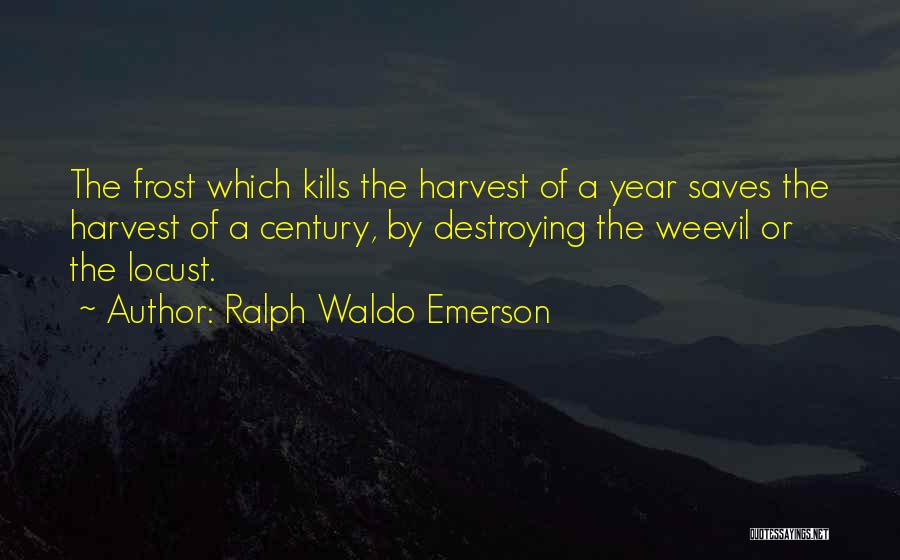 Ralph Waldo Emerson Quotes: The Frost Which Kills The Harvest Of A Year Saves The Harvest Of A Century, By Destroying The Weevil Or