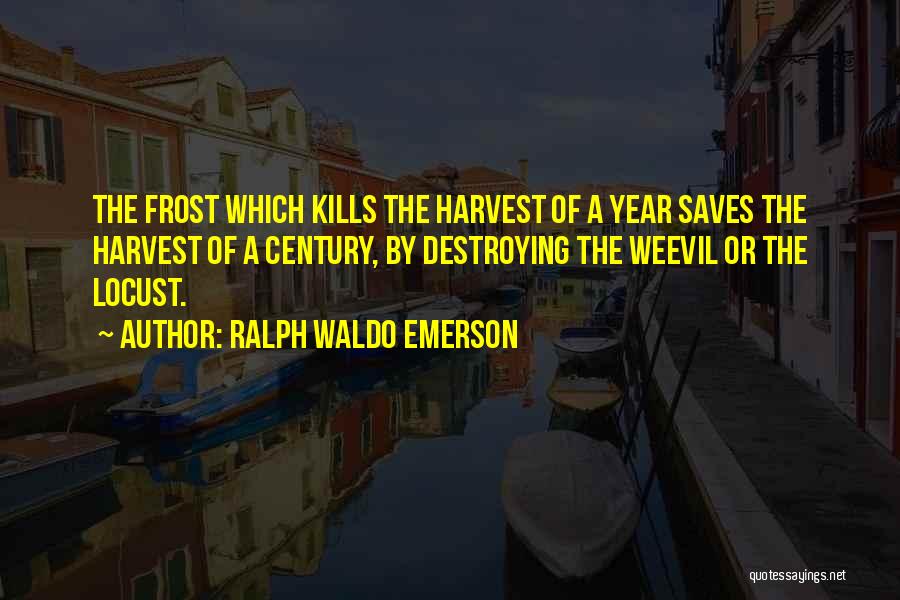 Ralph Waldo Emerson Quotes: The Frost Which Kills The Harvest Of A Year Saves The Harvest Of A Century, By Destroying The Weevil Or