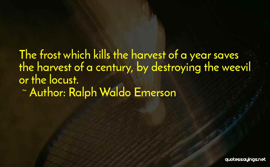 Ralph Waldo Emerson Quotes: The Frost Which Kills The Harvest Of A Year Saves The Harvest Of A Century, By Destroying The Weevil Or