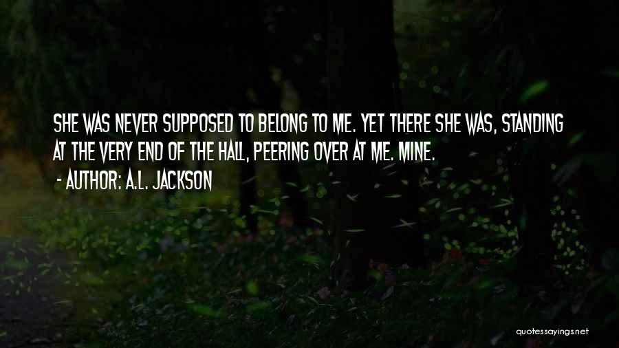 A.L. Jackson Quotes: She Was Never Supposed To Belong To Me. Yet There She Was, Standing At The Very End Of The Hall,