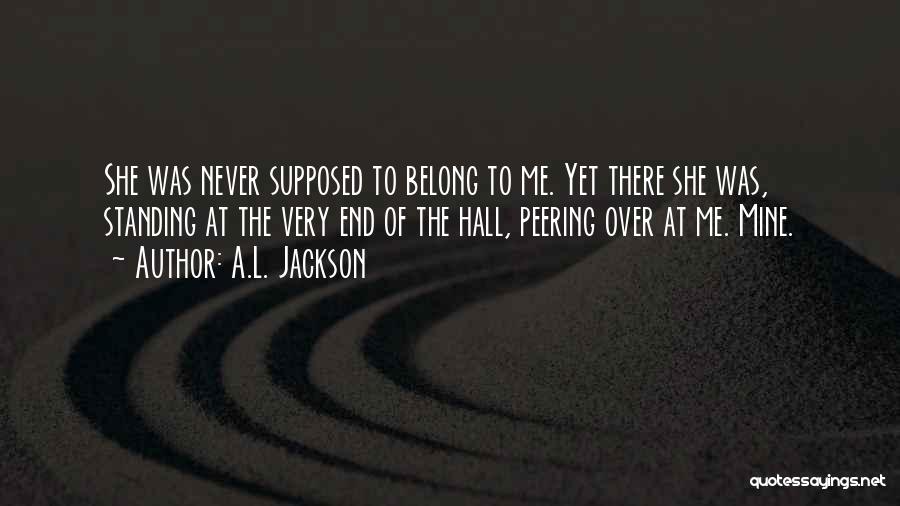 A.L. Jackson Quotes: She Was Never Supposed To Belong To Me. Yet There She Was, Standing At The Very End Of The Hall,