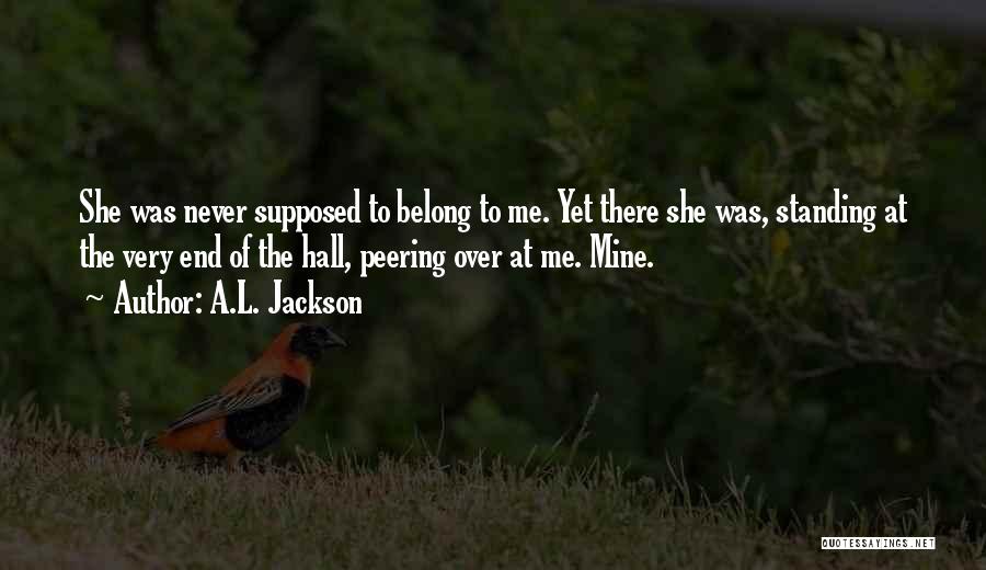A.L. Jackson Quotes: She Was Never Supposed To Belong To Me. Yet There She Was, Standing At The Very End Of The Hall,