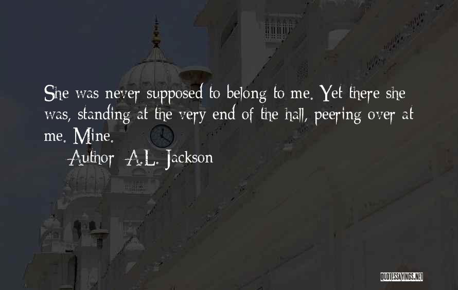 A.L. Jackson Quotes: She Was Never Supposed To Belong To Me. Yet There She Was, Standing At The Very End Of The Hall,