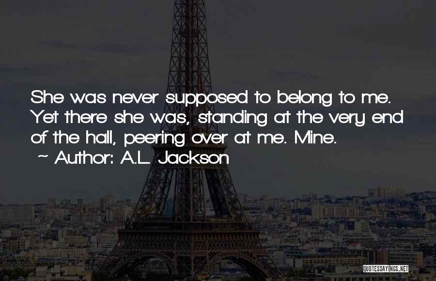 A.L. Jackson Quotes: She Was Never Supposed To Belong To Me. Yet There She Was, Standing At The Very End Of The Hall,
