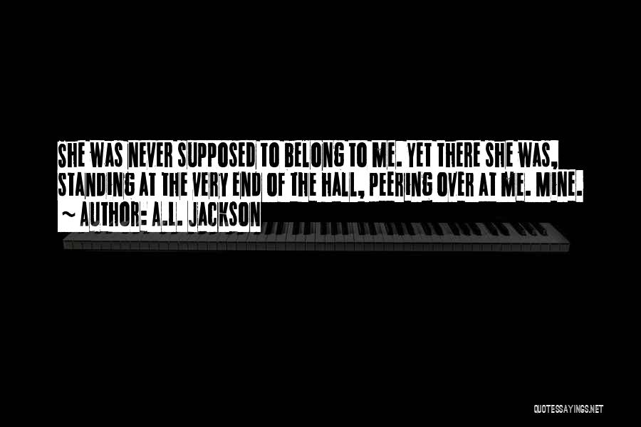 A.L. Jackson Quotes: She Was Never Supposed To Belong To Me. Yet There She Was, Standing At The Very End Of The Hall,
