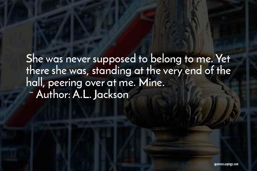 A.L. Jackson Quotes: She Was Never Supposed To Belong To Me. Yet There She Was, Standing At The Very End Of The Hall,