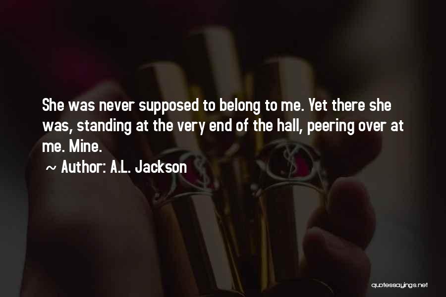 A.L. Jackson Quotes: She Was Never Supposed To Belong To Me. Yet There She Was, Standing At The Very End Of The Hall,