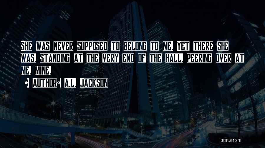 A.L. Jackson Quotes: She Was Never Supposed To Belong To Me. Yet There She Was, Standing At The Very End Of The Hall,