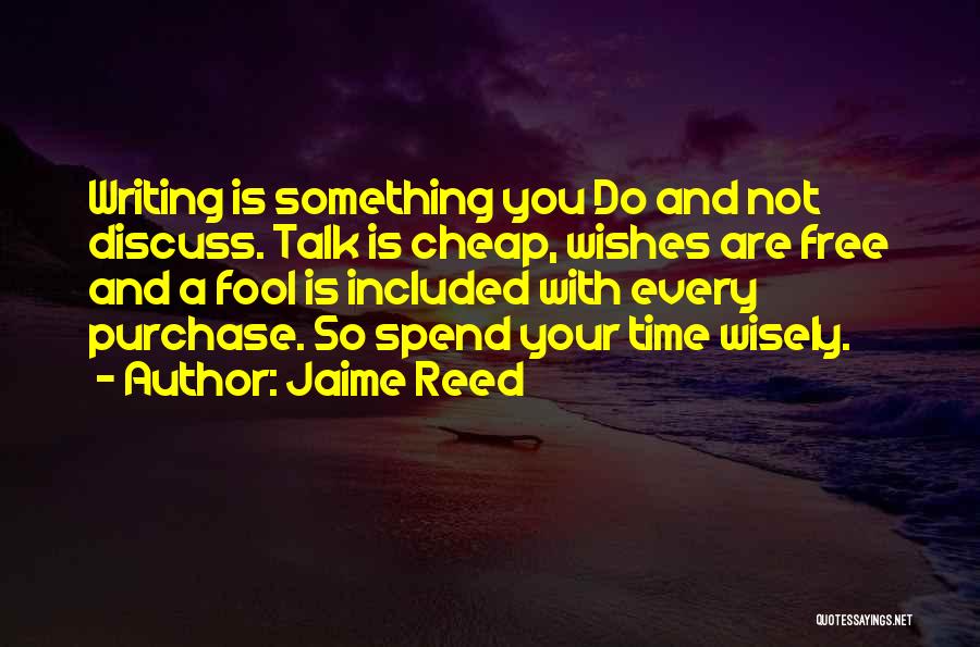 Jaime Reed Quotes: Writing Is Something You Do And Not Discuss. Talk Is Cheap, Wishes Are Free And A Fool Is Included With