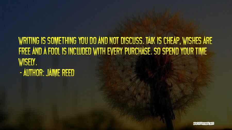 Jaime Reed Quotes: Writing Is Something You Do And Not Discuss. Talk Is Cheap, Wishes Are Free And A Fool Is Included With