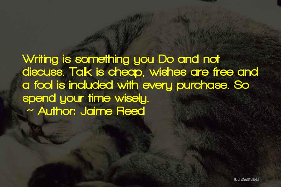 Jaime Reed Quotes: Writing Is Something You Do And Not Discuss. Talk Is Cheap, Wishes Are Free And A Fool Is Included With