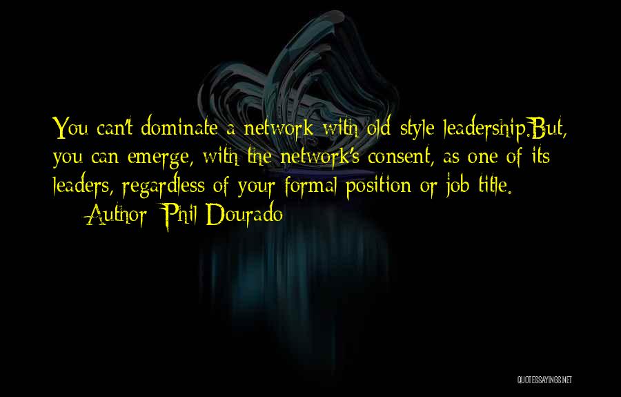 Phil Dourado Quotes: You Can't Dominate A Network With Old-style Leadership.but, You Can Emerge, With The Network's Consent, As One Of Its Leaders,