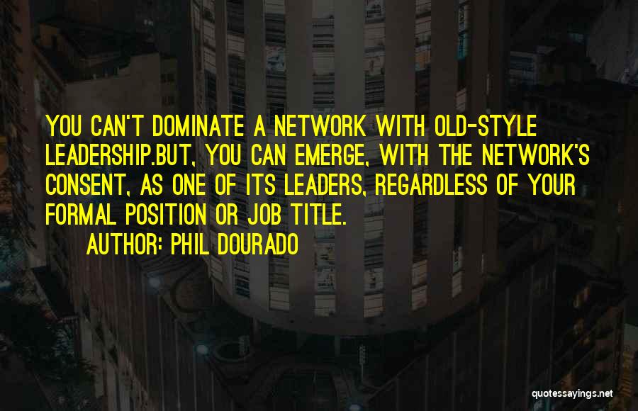 Phil Dourado Quotes: You Can't Dominate A Network With Old-style Leadership.but, You Can Emerge, With The Network's Consent, As One Of Its Leaders,
