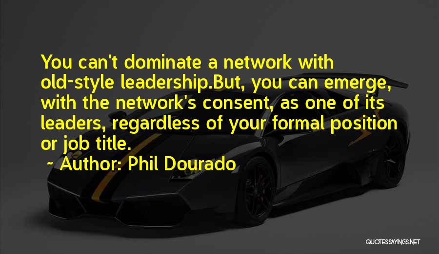 Phil Dourado Quotes: You Can't Dominate A Network With Old-style Leadership.but, You Can Emerge, With The Network's Consent, As One Of Its Leaders,