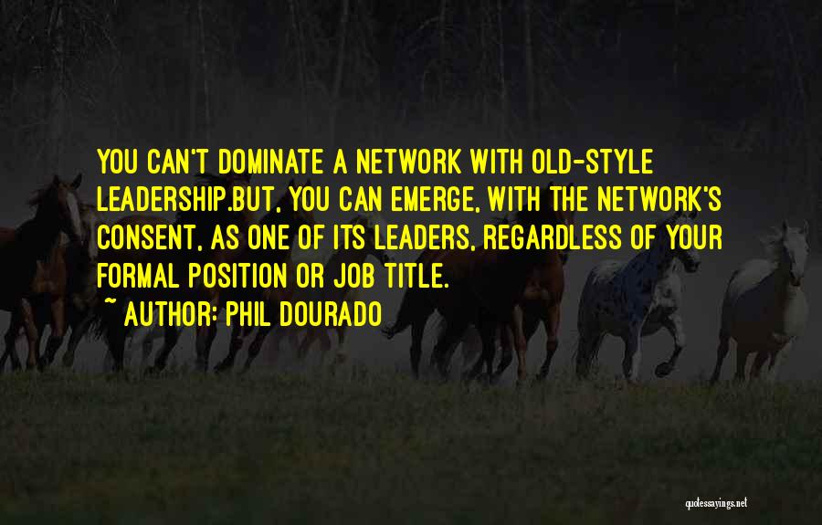 Phil Dourado Quotes: You Can't Dominate A Network With Old-style Leadership.but, You Can Emerge, With The Network's Consent, As One Of Its Leaders,