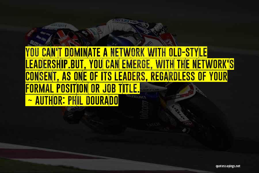 Phil Dourado Quotes: You Can't Dominate A Network With Old-style Leadership.but, You Can Emerge, With The Network's Consent, As One Of Its Leaders,