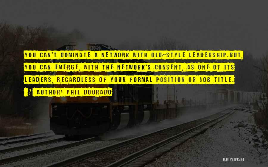 Phil Dourado Quotes: You Can't Dominate A Network With Old-style Leadership.but, You Can Emerge, With The Network's Consent, As One Of Its Leaders,