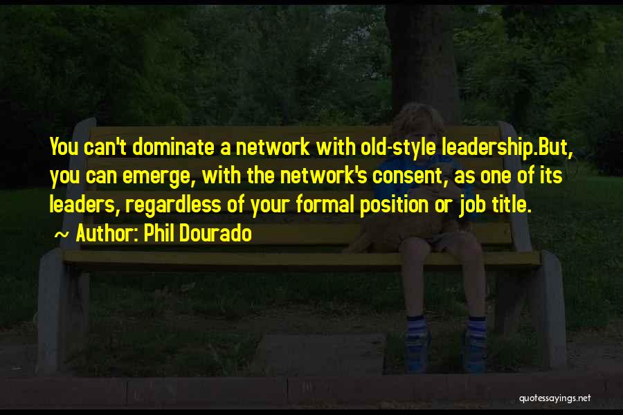 Phil Dourado Quotes: You Can't Dominate A Network With Old-style Leadership.but, You Can Emerge, With The Network's Consent, As One Of Its Leaders,