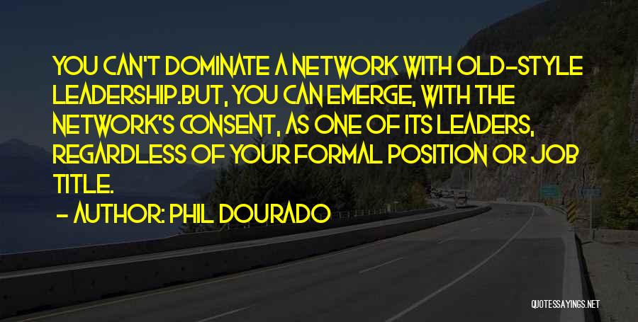 Phil Dourado Quotes: You Can't Dominate A Network With Old-style Leadership.but, You Can Emerge, With The Network's Consent, As One Of Its Leaders,