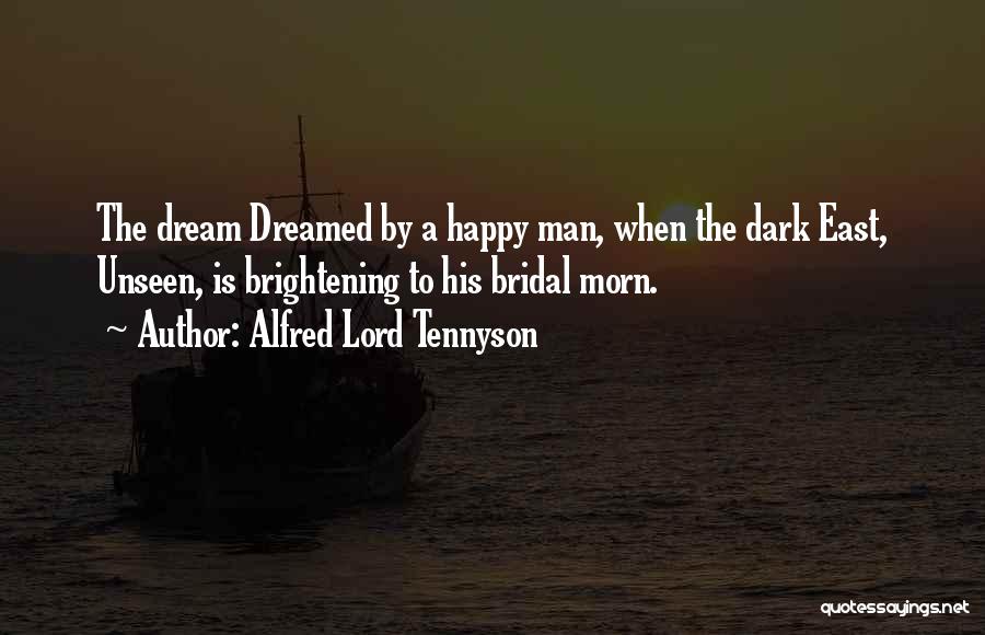 Alfred Lord Tennyson Quotes: The Dream Dreamed By A Happy Man, When The Dark East, Unseen, Is Brightening To His Bridal Morn.