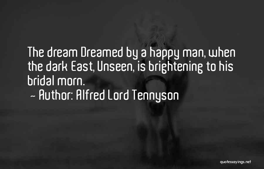 Alfred Lord Tennyson Quotes: The Dream Dreamed By A Happy Man, When The Dark East, Unseen, Is Brightening To His Bridal Morn.