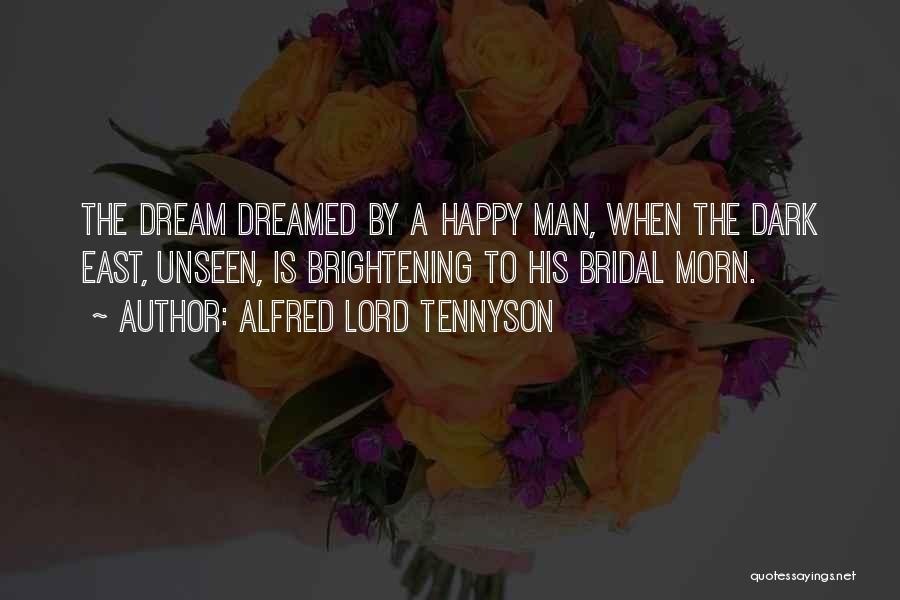 Alfred Lord Tennyson Quotes: The Dream Dreamed By A Happy Man, When The Dark East, Unseen, Is Brightening To His Bridal Morn.