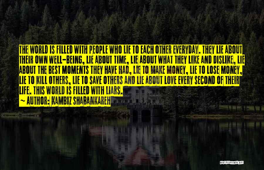 Kambiz Shabankareh Quotes: The World Is Filled With People Who Lie To Each Other Everyday. They Lie About Their Own Well-being, Lie About