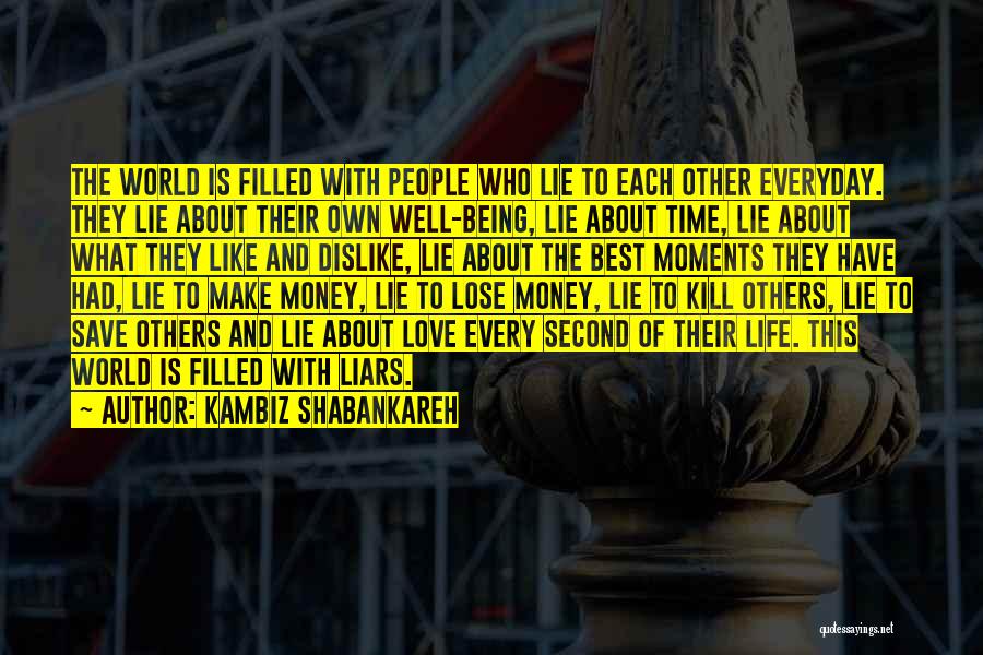 Kambiz Shabankareh Quotes: The World Is Filled With People Who Lie To Each Other Everyday. They Lie About Their Own Well-being, Lie About